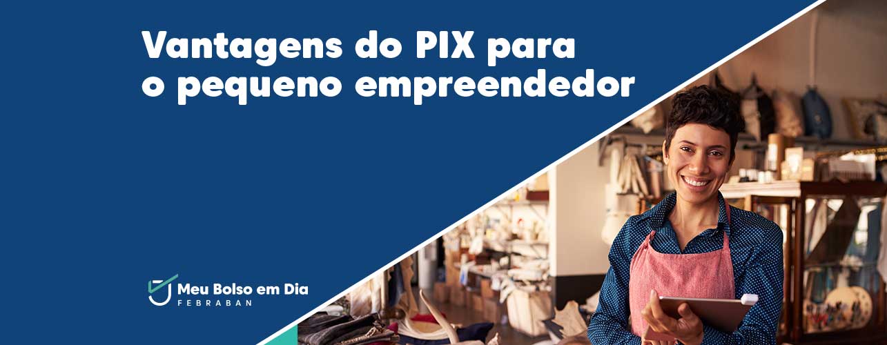 6 vantagens do Pix para o pequeno e o médio empreendedor